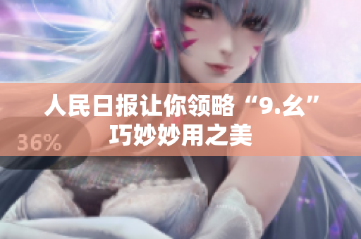 人民日报让你领略“9.幺”巧妙妙用之美