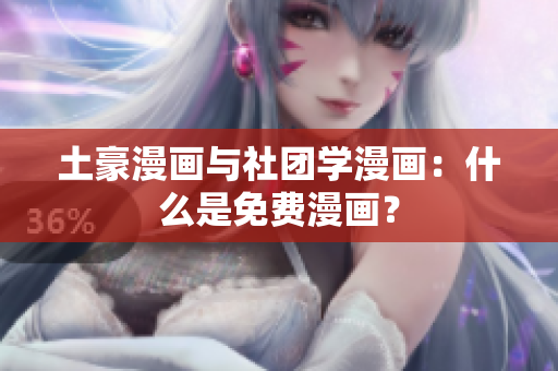 土豪漫画与社团学漫画：什么是免费漫画？