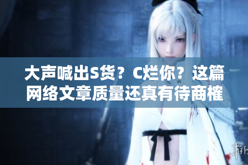 大声喊出S货？C烂你？这篇网络文章质量还真有待商榷
