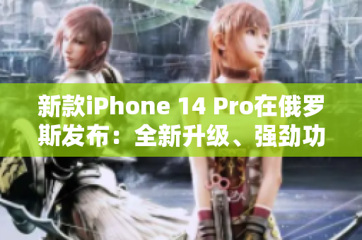 新款iPhone 14 Pro在俄罗斯发布：全新升级、强劲功能