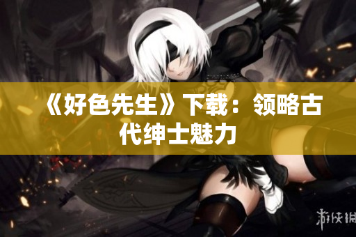 《好色先生》下载：领略古代绅士魅力