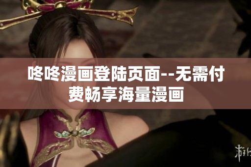 咚咚漫画登陆页面--无需付费畅享海量漫画