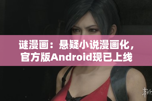 谜漫画：悬疑小说漫画化，官方版Android现已上线