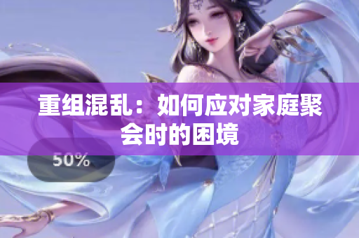 重组混乱：如何应对家庭聚会时的困境