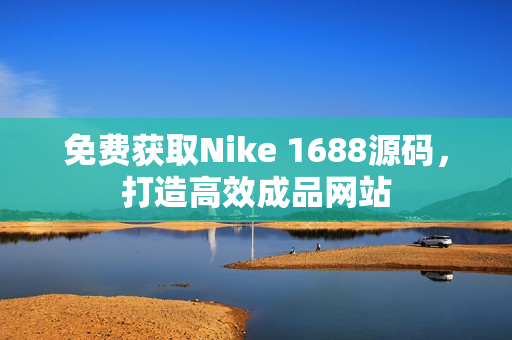 免费获取Nike 1688源码，打造高效成品网站
