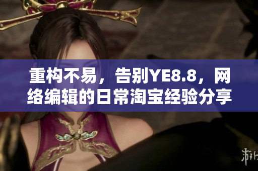 重构不易，告别YE8.8，网络编辑的日常淘宝经验分享！