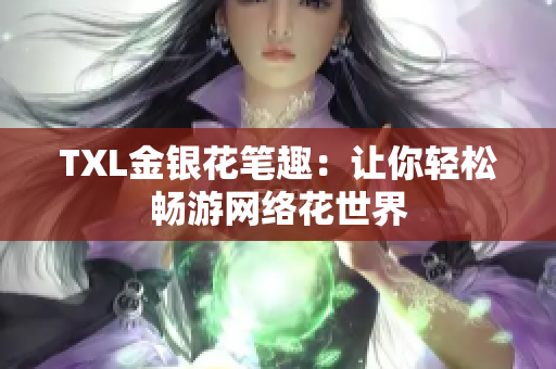 TXL金银花笔趣：让你轻松畅游网络花世界
