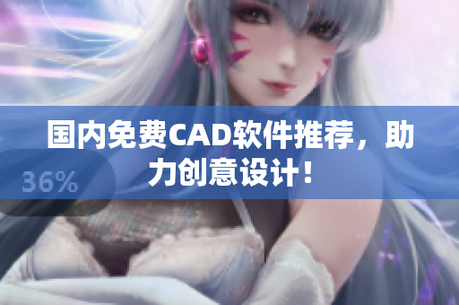 国内免费CAD软件推荐，助力创意设计！