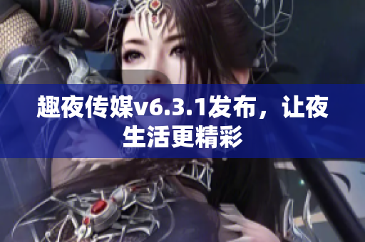 趣夜传媒v6.3.1发布，让夜生活更精彩