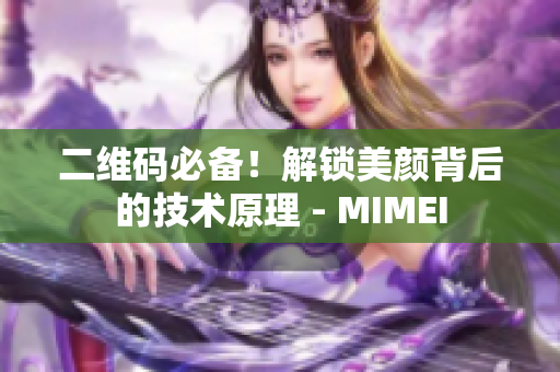二维码必备！解锁美颜背后的技术原理 - MIMEI