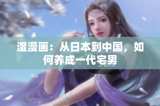 湿漫画：从日本到中国，如何养成一代宅男