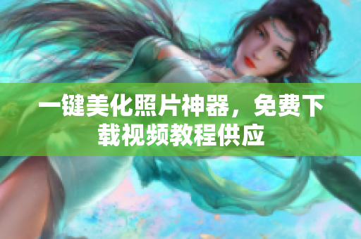 一键美化照片神器，免费下载视频教程供应