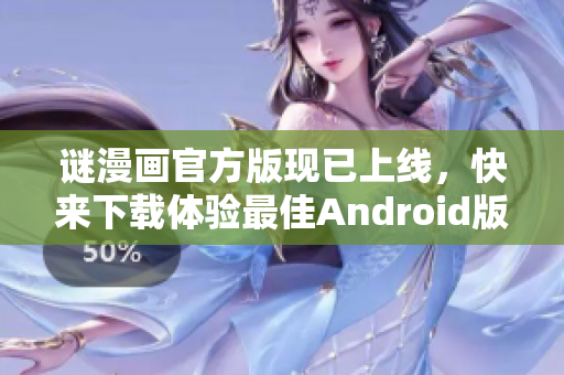 谜漫画官方版现已上线，快来下载体验最佳Android版本！