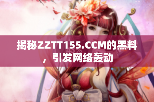 揭秘ZZTT155.CCM的黑料，引发网络轰动