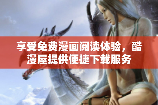享受免费漫画阅读体验，酷漫屋提供便捷下载服务