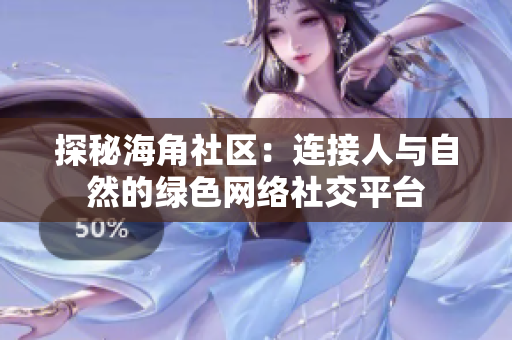 探秘海角社区：连接人与自然的绿色网络社交平台