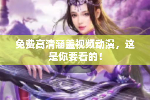 免费高清涵盖视频动漫，这是你要看的！
