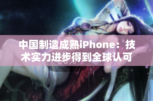 中国制造成熟iPhone：技术实力进步得到全球认可