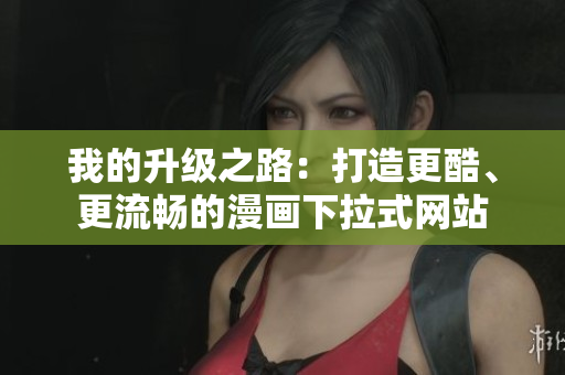 我的升级之路：打造更酷、更流畅的漫画下拉式网站
