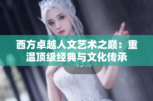 西方卓越人文艺术之巅：重温顶级经典与文化传承