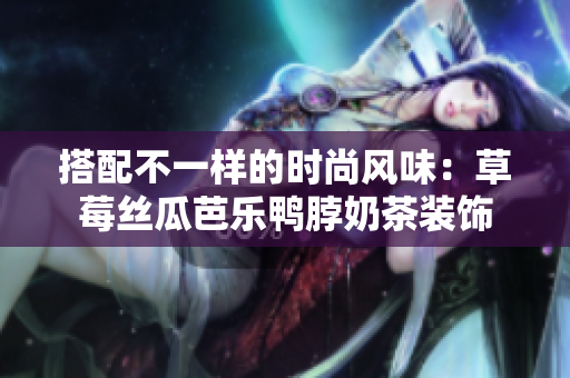 搭配不一样的时尚风味：草莓丝瓜芭乐鸭脖奶茶装饰