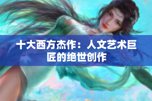 十大西方杰作：人文艺术巨匠的绝世创作