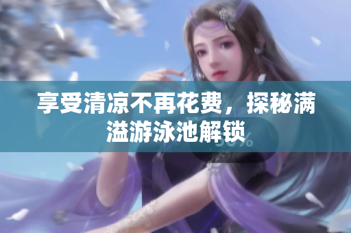 享受清凉不再花费，探秘满溢游泳池解锁