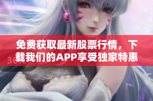 免费获取最新股票行情，下载我们的APP享受独家特惠!