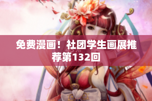 免费漫画！社团学生画展推荐第132回