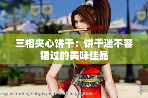 三相夹心饼干：饼干迷不容错过的美味佳品