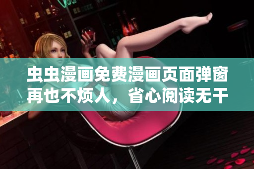 虫虫漫画免费漫画页面弹窗再也不烦人，省心阅读无干扰