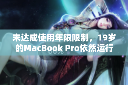 未达成使用年限限制，19岁的MacBook Pro依然运行良好