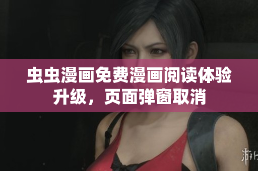 虫虫漫画免费漫画阅读体验升级，页面弹窗取消