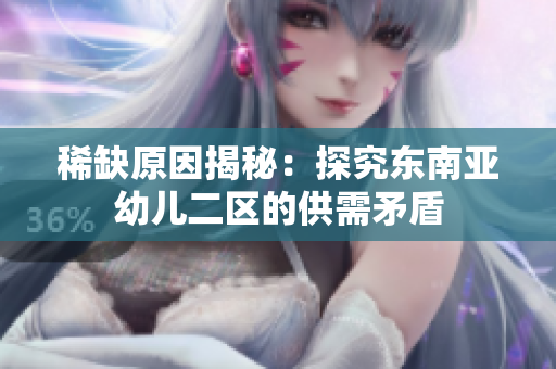 稀缺原因揭秘：探究东南亚幼儿二区的供需矛盾