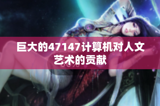 巨大的47147计算机对人文艺术的贡献