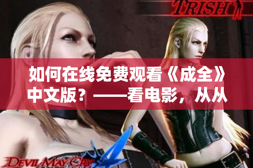 如何在线免费观看《成全》中文版？——看电影，从从容容开始