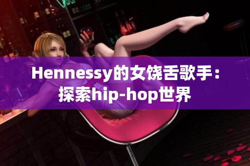 Hennessy的女饶舌歌手：探索hip-hop世界