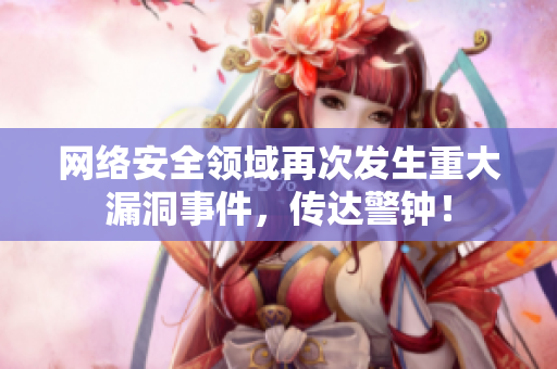 网络安全领域再次发生重大漏洞事件，传达警钟！