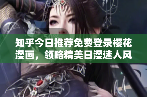 知乎今日推荐免费登录樱花漫画，领略精美日漫迷人风情