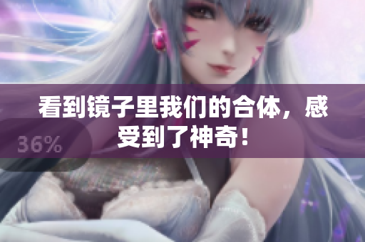 看到镜子里我们的合体，感受到了神奇！