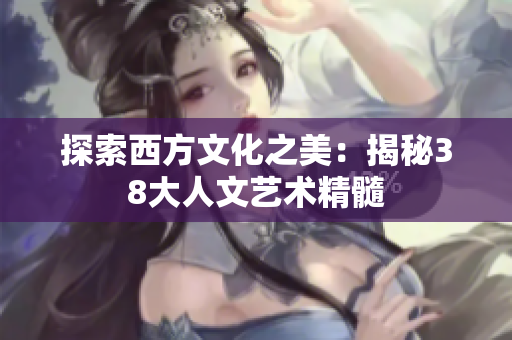 探索西方文化之美：揭秘38大人文艺术精髓