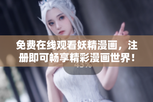 免费在线观看妖精漫画，注册即可畅享精彩漫画世界！