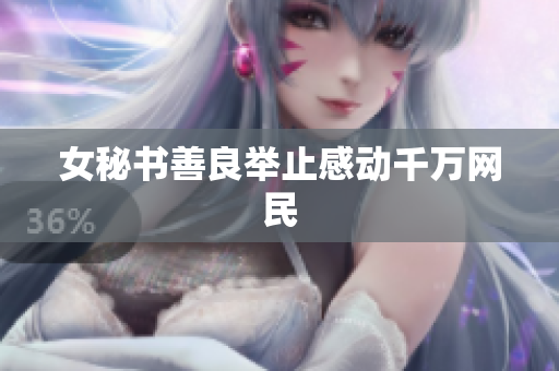 女秘书善良举止感动千万网民
