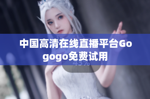 中国高清在线直播平台Gogogo免费试用