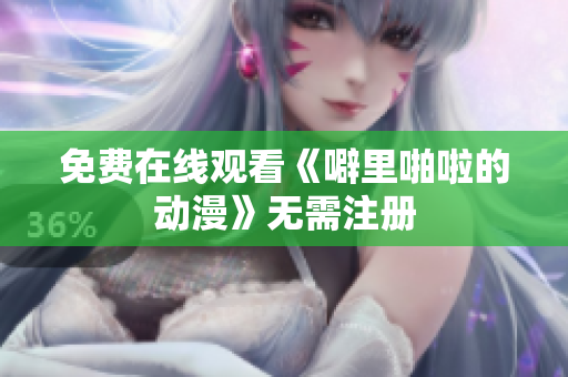 免费在线观看《噼里啪啦的动漫》无需注册