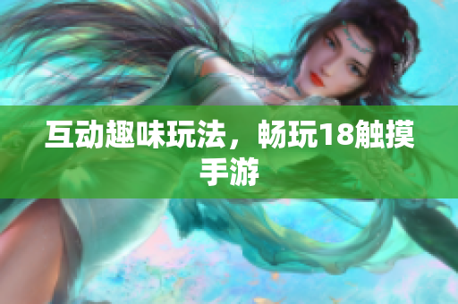 互动趣味玩法，畅玩18触摸手游