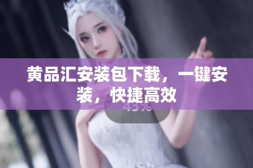 黄品汇安装包下载，一键安装，快捷高效