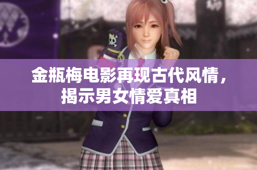 金瓶梅电影再现古代风情，揭示男女情爱真相