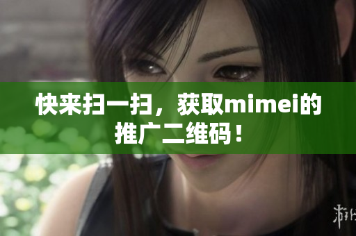 快来扫一扫，获取mimei的推广二维码！