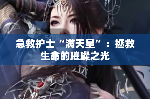 急救护士“满天星”：拯救生命的璀璨之光